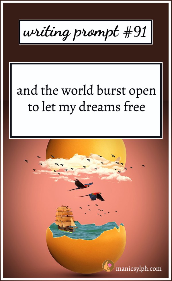 Writing Prompt #91 And the world burst open to let my dreams free