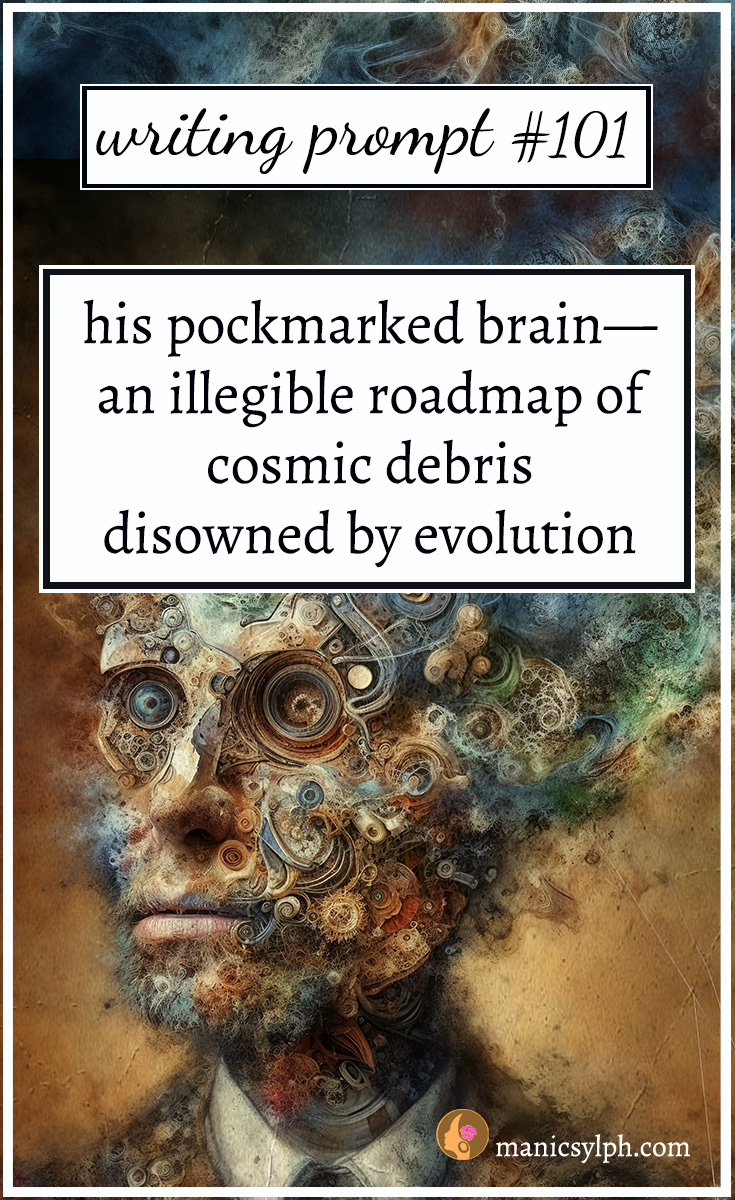 Writing Prompt 101
His pockmarked brain— an illegible roadmap of cosmic debris disowned by evolution