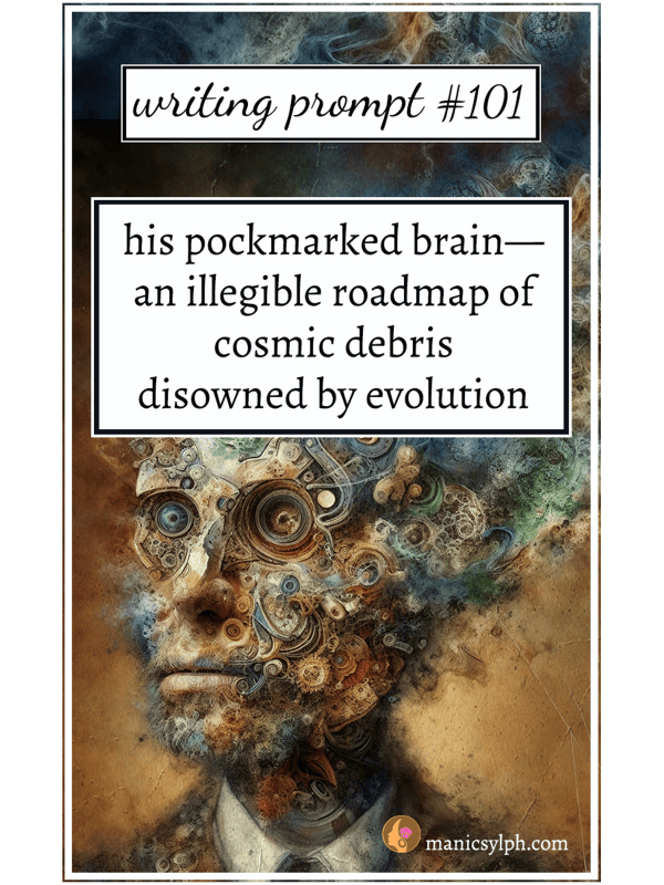 Writing Prompt 101 His pockmarked brain— an illegible roadmap of cosmic debris disowned by evolution